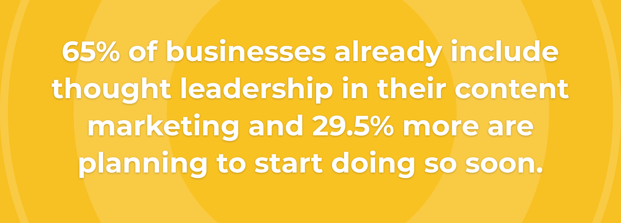 65% of businesses already include thought leadership in their content marketing and 29.5% more are planning to start doing so soon.