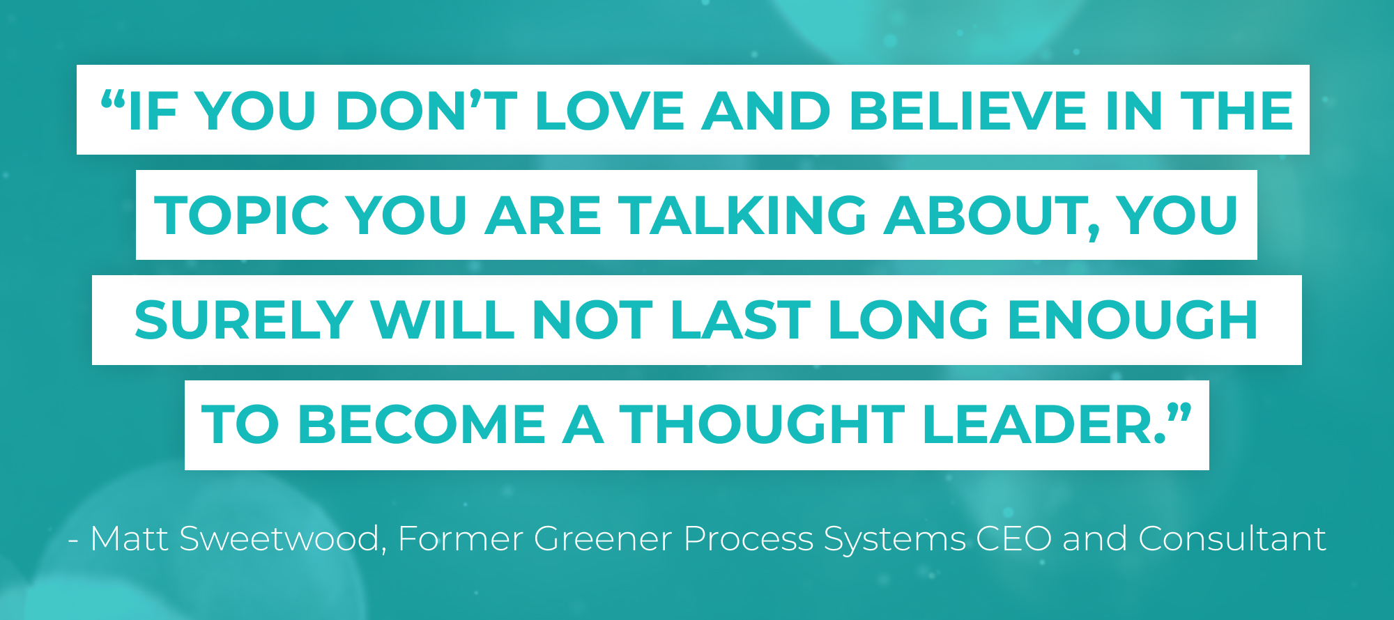 If you don't love and believe in the topic you are talking about, you surely will not last long enough to become a thought leader.