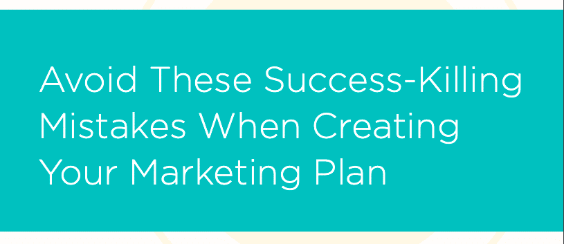 Avoid These Success-Killing Mistakes When Creating Your Marketing Plan 